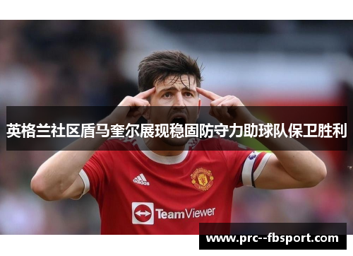 英格兰社区盾马奎尔展现稳固防守力助球队保卫胜利