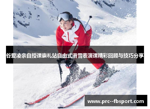 谷爱凌亲自授课崇礼站自由式滑雪表演课精彩回顾与技巧分享