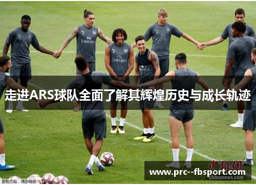 走进ARS球队全面了解其辉煌历史与成长轨迹