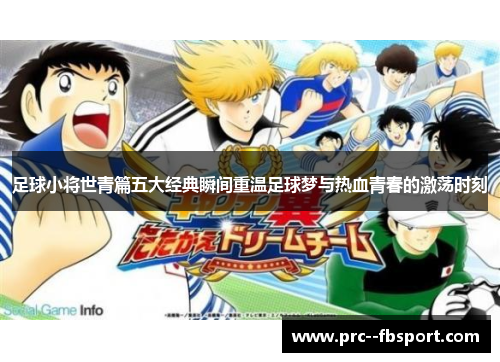 足球小将世青篇五大经典瞬间重温足球梦与热血青春的激荡时刻