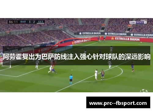 阿劳霍复出为巴萨防线注入强心针对球队的深远影响