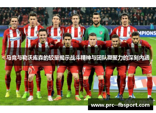 马竞与勒沃库森的较量揭示战斗精神与团队凝聚力的深刻内涵