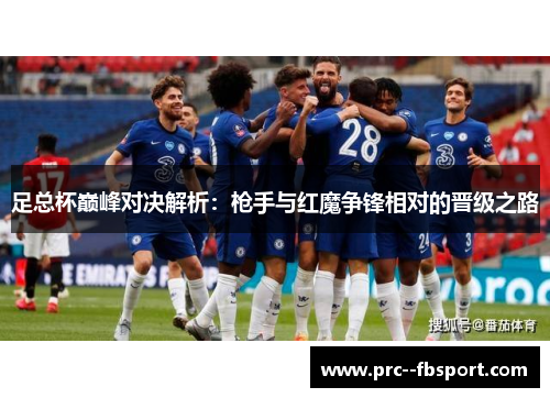 足总杯巅峰对决解析:枪手与红魔争锋相对的晋级之路 足总杯巅峰对决解析:枪手与红魔争锋相对的晋级之路
