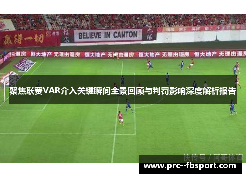 聚焦联赛VAR介入关键瞬间全景回顾与判罚影响深度解析报告