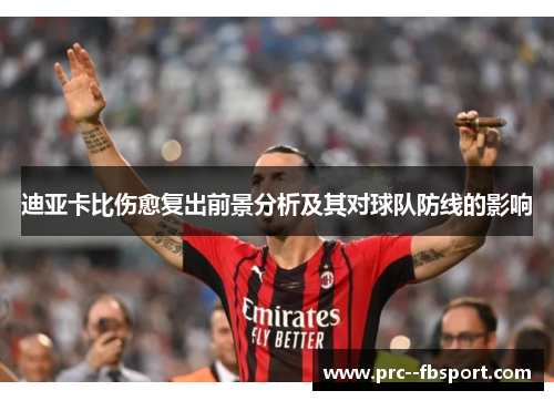 迪亚卡比伤愈复出前景分析及其对球队防线的影响