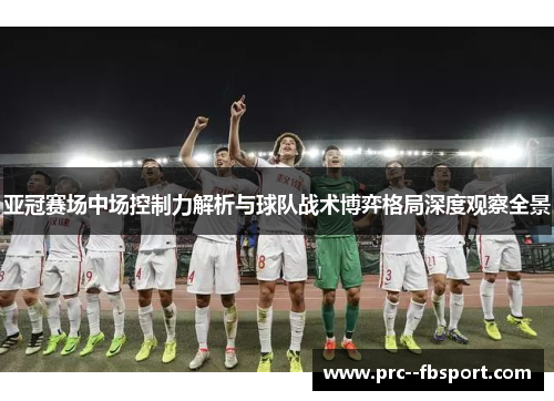 亚冠赛场中场控制力解析与球队战术博弈格局深度观察全景