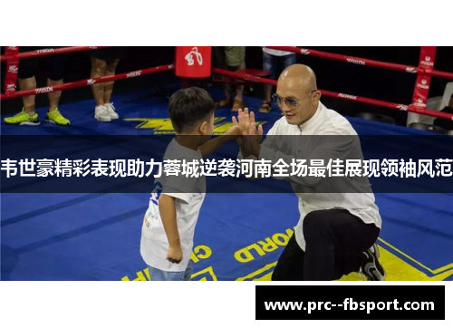 韦世豪精彩表现助力蓉城逆袭河南全场最佳展现领袖风范