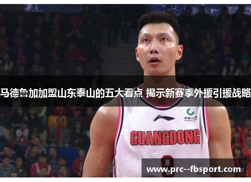 马德鲁加加盟山东泰山的五大看点 揭示新赛季外援引援战略