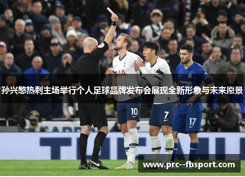 孙兴慜热刺主场举行个人足球品牌发布会展现全新形象与未来愿景 孙兴慜热刺主场举行个人足球品牌发布会展现全新形象与未来愿景