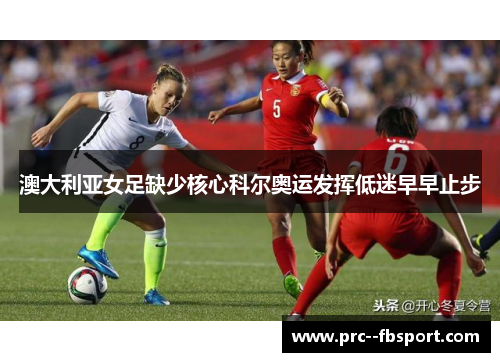 澳大利亚女足缺少核心科尔奥运发挥低迷早早止步 澳大利亚女足缺少核心科尔奥运发挥低迷早早止步