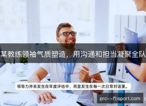 某教练领袖气质塑造，用沟通和担当凝聚全队